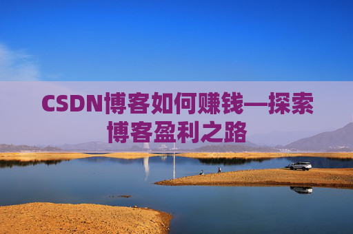 CSDN博客如何赚钱—探索博客盈利之路